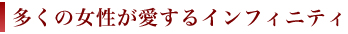 多くの女性が愛するインフィニティ